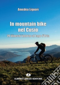 In mountain bike nel Cusio. 20 itinerari intorno al lago d'Orta libro di Liguori Amedeo