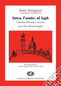 Intra, l'amùr, ul lagh. Canzùn d'amùr e serenà par mìa di?mentegàa libro di Bolognesi Bobo