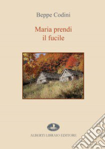 Maria prendi il fucile libro di Codini Beppe