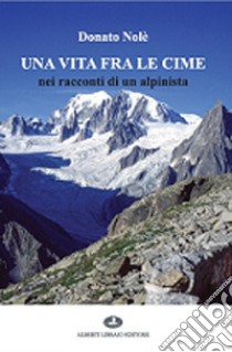 Una vita fra le cime nei racconti di un alpinista libro di Nolè Donato