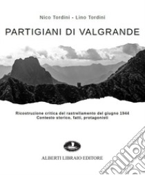 Partigiani di Valgrande. Ricostruzione critica del rastrellamento del giugno 1944. Contesto storico, fatti, protagonisti libro di Tordini Nico; Tordini Lino