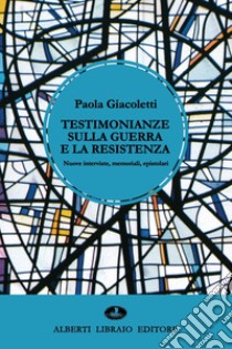 Testimonianze sulla guerra e la resistenza. Nuove interviste, memoriali, epistolari libro di Giacoletti Paola