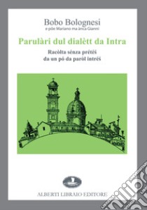 Parulàri dul dialètt da Intra. Racòlta sénza prété? da un pó da paròl intré? libro di Bolognesi Bobo