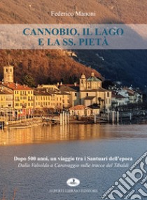 Cannobio, il lago e la SS. pietà. Dopo 500 anni, un viaggio tra i santuari dell'epoca. Dalla Valsolda a Caravaggio sulle tracce del Tibaldi libro di Manoni Federico