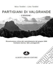 Partigiani di Valgrande. Ricostruzione critica del rastrellamento del giugno 1944. Contesto storico, fatti, protagonisti libro di Tordini Nico; Tordini Lino