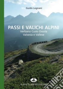 Passi e valichi alpini. Verbano Cusio Ossola, Valsesia e Vallese libro di Legnani Guido