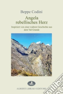 Angela rebellisches Herz. Inspiriert von einer wahren Geschichte aus dem Val Grande libro di Codini Beppe