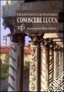 Conoscere Lucca. Guida alla città con carta degli itinerari turistici libro di Giovannini Francesco