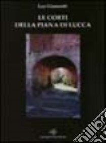 Le corti della piana di Lucca. Le tradizioni della civiltà contadina attraverso la storia di Sorbano del Vescovo libro di Giannotti Lea