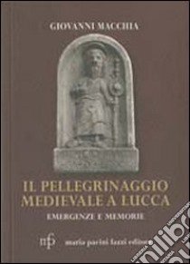 Il pellegrinaggio medievale a Lucca. Emergenze e memorie libro di Macchia Giovanni