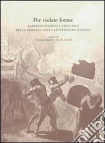 Per violate forme. Rappresentazioni e linguaggi della violenza nella letteratura italiana libro di Bondi F. (cur.); Catelli N. (cur.)