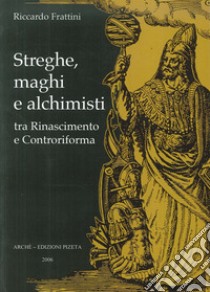 Streghe, maghi e alchimisti tra Rinascimento e Controriforma libro di Frattini Roberto