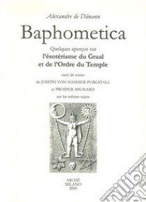 Baphometica. Quelques qperçus sur l'ésotérisme du Graal et de l'Ordre du Temple libro di Dánann Alexandre de; Hammer-Purgstall Joseph von; Mignard Prosper