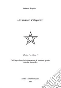 Dei numeri pitagorici parte prima. Dell'equazione indeterminata di secondo grado con due incognite libro di Reghini Arturo; Loretoni S. (cur.); Scimiterna C. (cur.)