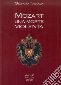 Mozart. Una morte violenta. Appendice dedicata al cranio di Mozart libro di Taboga Giorgio