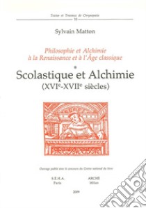 Scolastique et alchimie (XVIe-XVIIe siècles). Philosophie et alchimie à la Renaissance et à l'Age Classique libro di Matton Sylvain