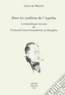 Dans les coulisses del l'Agartha. L'extraordinaire mission de Ferdinand Ossendowski en Mongolie libro di Maistre Louis de