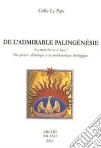 De l'admirable palingénésie. La mort lui va si bien! Du phénix alchimique à la problématique théologique libro di Le Pape Gilles