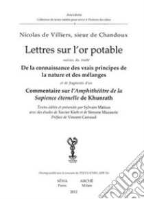 Lettres sur l'or potable. De la connaissance des vrais principes de lanature et des melanges. Commentaire sur l'amphitheatre de la sapience eternelle de Khunrath libro di Villiers Nicolas de; Matton S. (cur.)