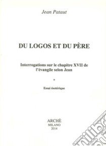 Du logos et du père. Interrogations sur le chapitre XVII de l'évangileselon Jean. Essai esotérique libro di Pataut Jean