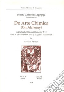 De arte chimica (on alchemy). A critical edition of the latin text with a seventeenth-century english translation. Ediz. multilingue libro di Agrippa Cornelio Enrico