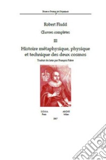 Oeuvres complètes. Vol. 3: Histoire métaphysique, physique et technique des deux cosmos libro di Fludd Robert