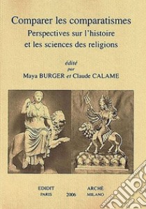 Comparer les comparatismes. Perspectives sur l'histoire et les sciences des religions libro di Burger M. (cur.); Calame C. (cur.)