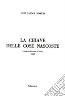 La chiave delle cose nascoste (Absconditorum clavis). Ediz. integrale libro di Postel Guillaume