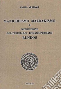 Manicheismo, mazdakismo e sconfessione dell'eresiarca romano-persiano Bundos libro di Arrigoni Emilio