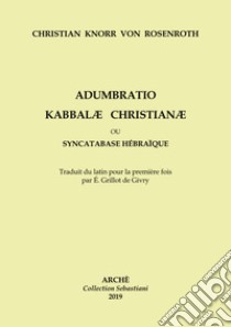 Adumbratio Kabbalae Christianae ou Syncatabase Hébraique. Brève application des Doctrines des Hébreux qbbalistes, aux dogmes de la nouvelle Alliance, dans le but de former une hypothèse profitable à la conversion des Juifs libro di Knorr Von Rosenroth Christian