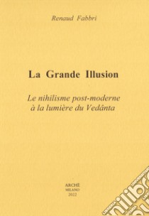 La grande illusion. Le nihilisme post-moderne à la lumière du Vedânta libro di Fabbri Renaud