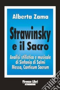 Strawinsky e il sacro. Analisi stilistica e musicale di «Sinfonia di salmi», «Messa», «Canticum sacrum» libro di Zama Alberta