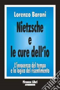 Nietzsche e le cure dell'io. L'innocenza del tempo e la logica del risentimento libro di Barani Lorenzo