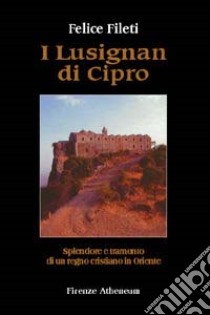 I lusignan di Cipro. Splendore e tramonto di un regno cristiano in Oriente libro di Fileti Felice