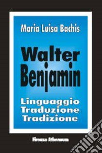 Walter Benjamin. Linguaggio, traduzione, tradizione libro di Bachis M. Luisa