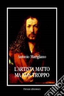 L'artista matto, ma non troppo libro di Marigliano Antonio