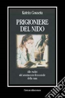 Prigioniere del nido. Alle radici del sentimento femminile della casa libro di Cosseta Katrin