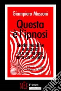 Questa è l'ipnosi. Storia, tecniche e successi di una terapia tutta da scoprire libro di Mosconi Giampiero