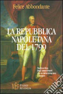 La Repubblica napoletana del 1799. Studio critico degli avvenimenti che ne determinarono il sorgere libro di Abbondante Felice