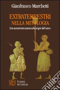 Extraterrestri nella mitologia. Una sconcertante ipotesi sulle origini dell'uomo libro di Marchetti Gianfranco