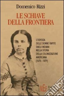 Le schiave della frontiera. L'odissea delle donne rapite dagli indiani nella storia della colonizzazione americana (1676-1879) libro di Rizzi Domenico