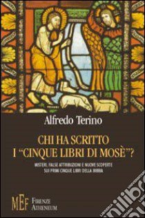 Chi ha scritto i «cinque libri di Mosè»? Misteri, false attribuzioni e nuove scoperte sui primi cinque libri della Bibbia libro di Terino Alfredo