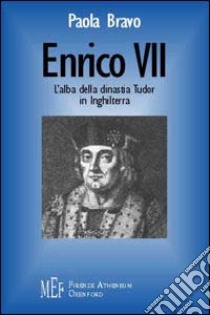 Enrico VII. L'alba della dinastia Tudor in Inghilterra libro di Bravo Paola