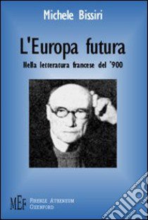 L'Europa futura. Nella letteratura francese del '900 libro di Bissiri Michele