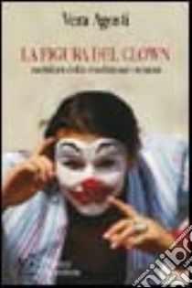 La figura del clown metafora della condizione umana. Da Shakespeare a Stephen King: la figura del clown tra letteratura e costume libro di Agosti Vera