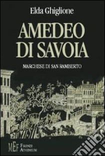 Amedeo di Savoia marchese di San Ramberto. La travagliata esistenza del figlio illegittimo di Emanuele Filiberto di Savoia libro di Ghiglione Elda