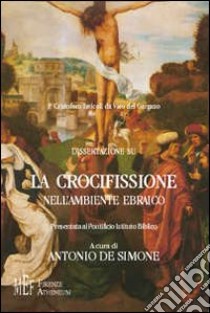 P. Cristoforo Iavicoli da Vico del Gargano: dissertazione sulla crocifissione nell'ambiente ebraico. La «responsabilità» storica della crocifissione di Gesù libro di De Simone Antonio