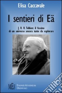 I sentieri di Eä. J. R. R. Tolkien: il fascino di un universo ancora tutto da esplorare libro di Caccavale Elisa