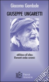 Giuseppe Ungaretti. Una rilettura di Ungaretti alla luce di un'eredità arabo-coranica libro di Gambale Giacomo