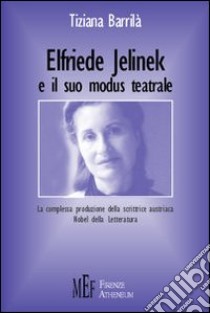 Elfriede Jelinek e il suo modus teatrale. La complessa produzione della scrittrice austriaca Nobel della letteratura libro di Barrilà Tiziana